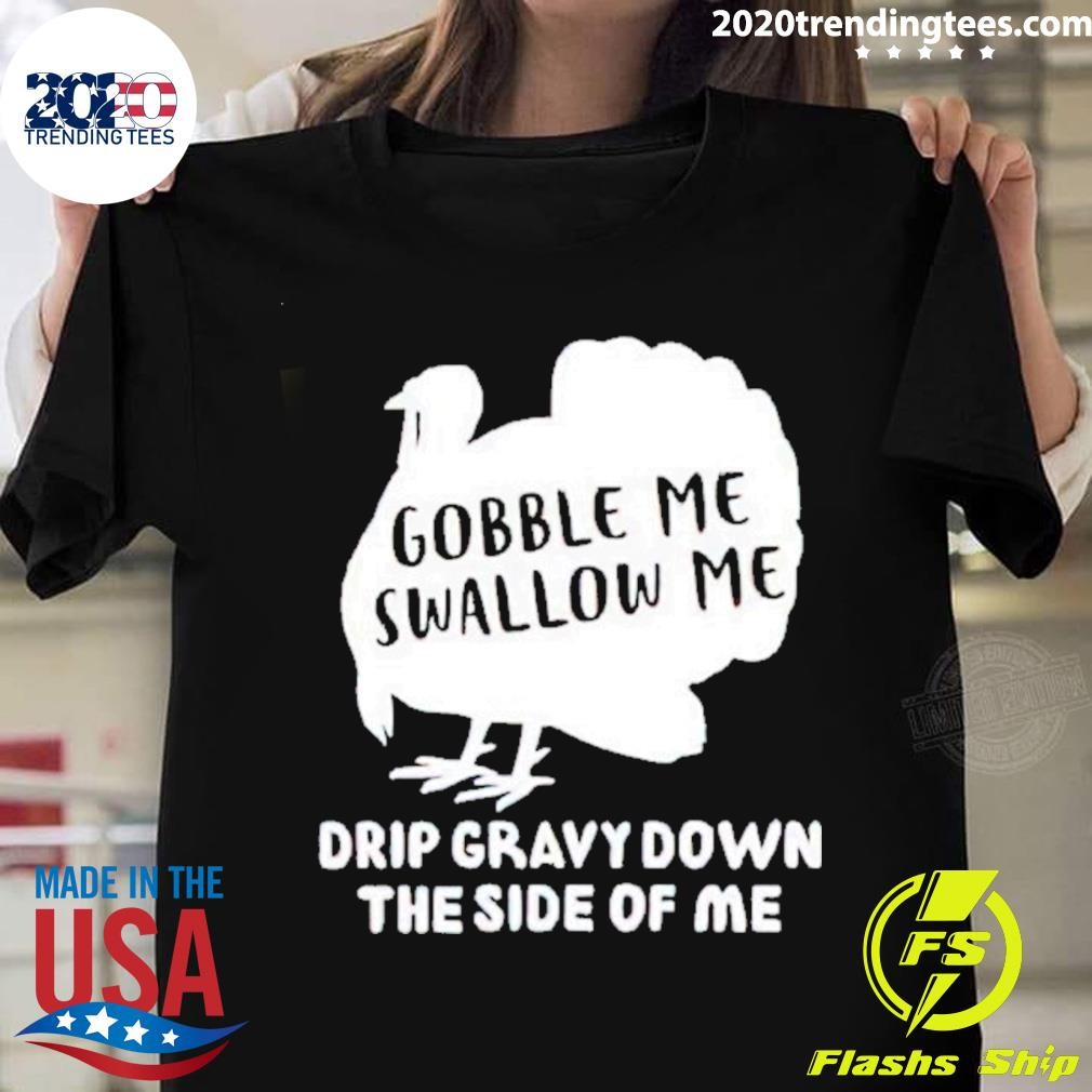 Turkey Gobble Me Swallow Me Drip Gravy Down The Side Of Me Thanksgiving T-shirt