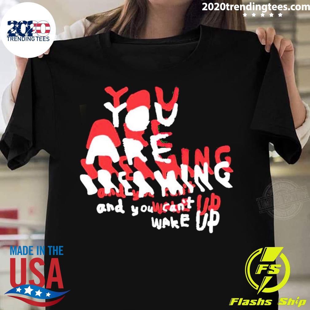 You Are Breaking And You Can’t Wake Up T-shirt