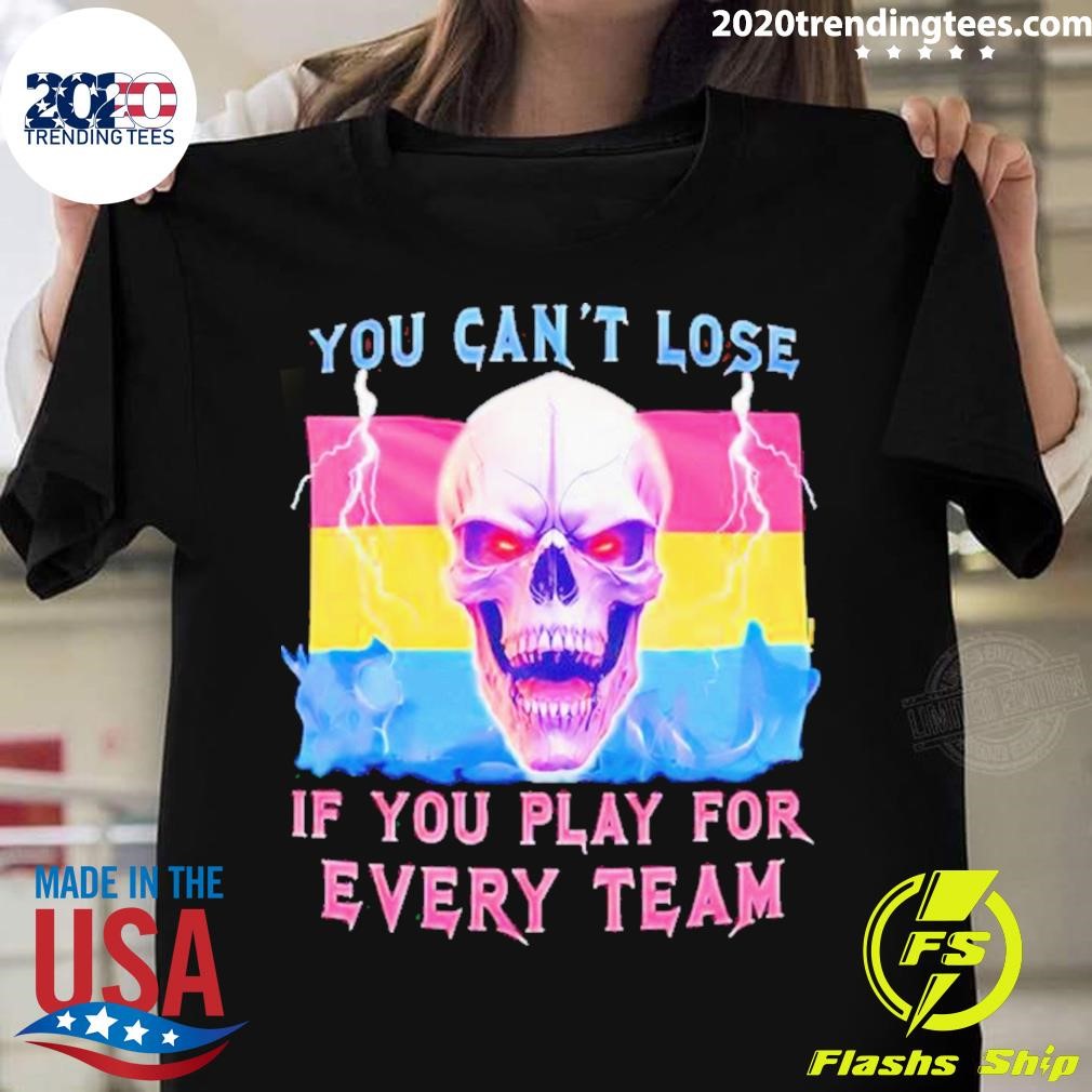 You Can't Lose If You Play For Every Team T-shirt