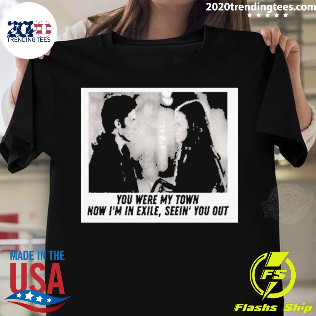 You Were My Town Now I'm In Exile Seein' You Out T-shirt