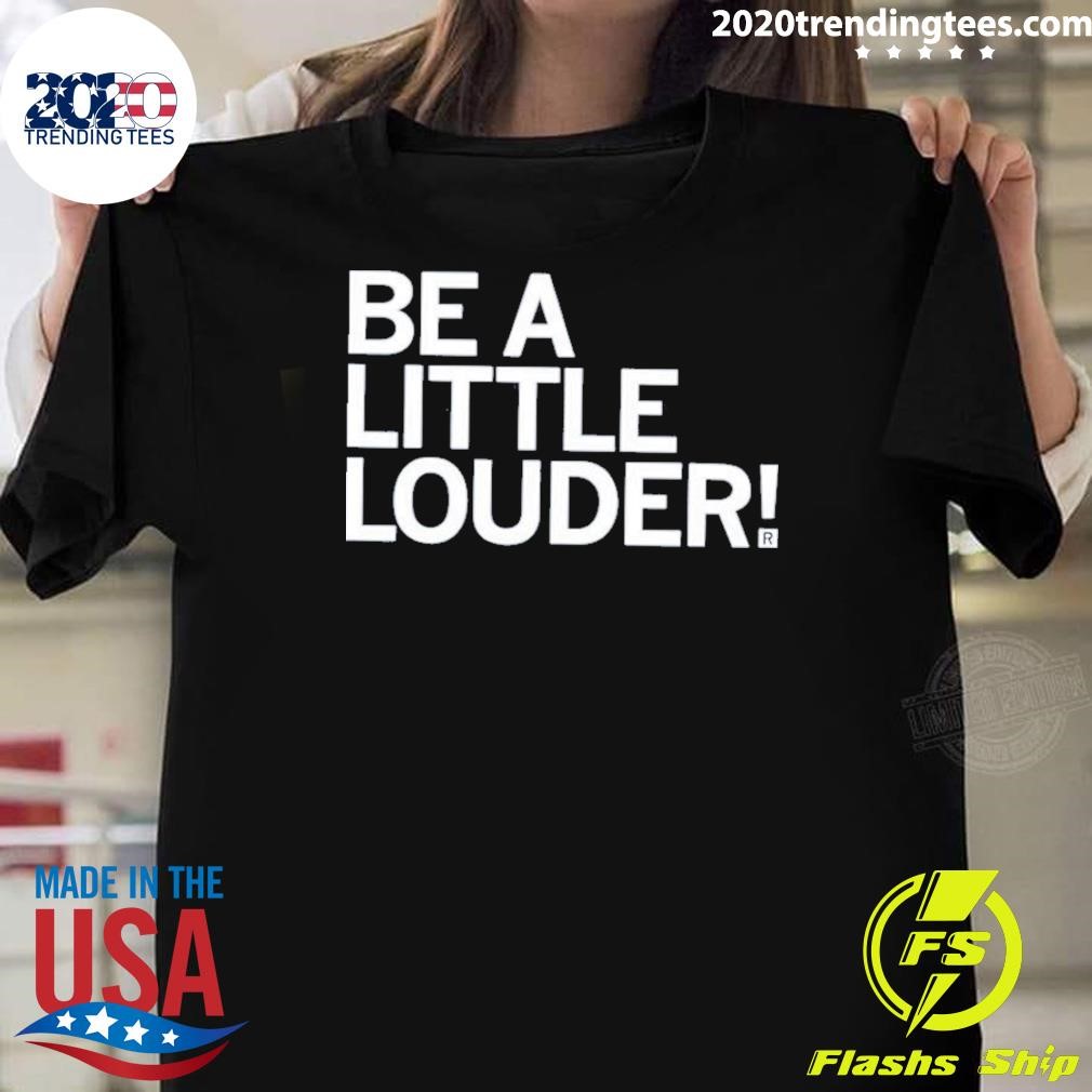 Awesome Be A Little Louder T-shirt