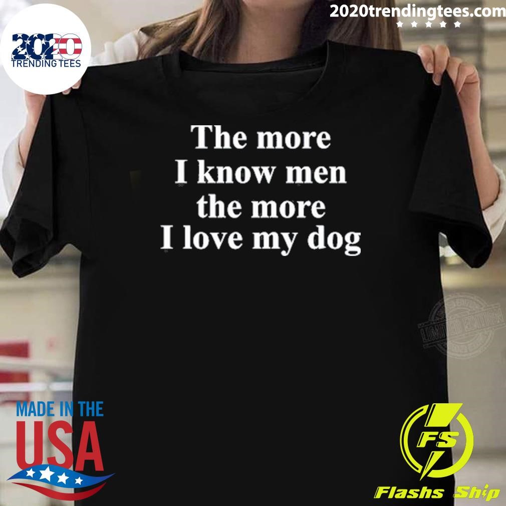 Awesome The More I Know Men The More I Love My Dog T-shirt