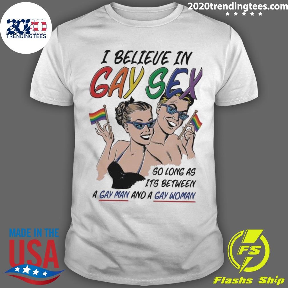 Best I Believe In Gay Sex So As Long As Its Between A Gay Man And A Gay Woman T-shirt