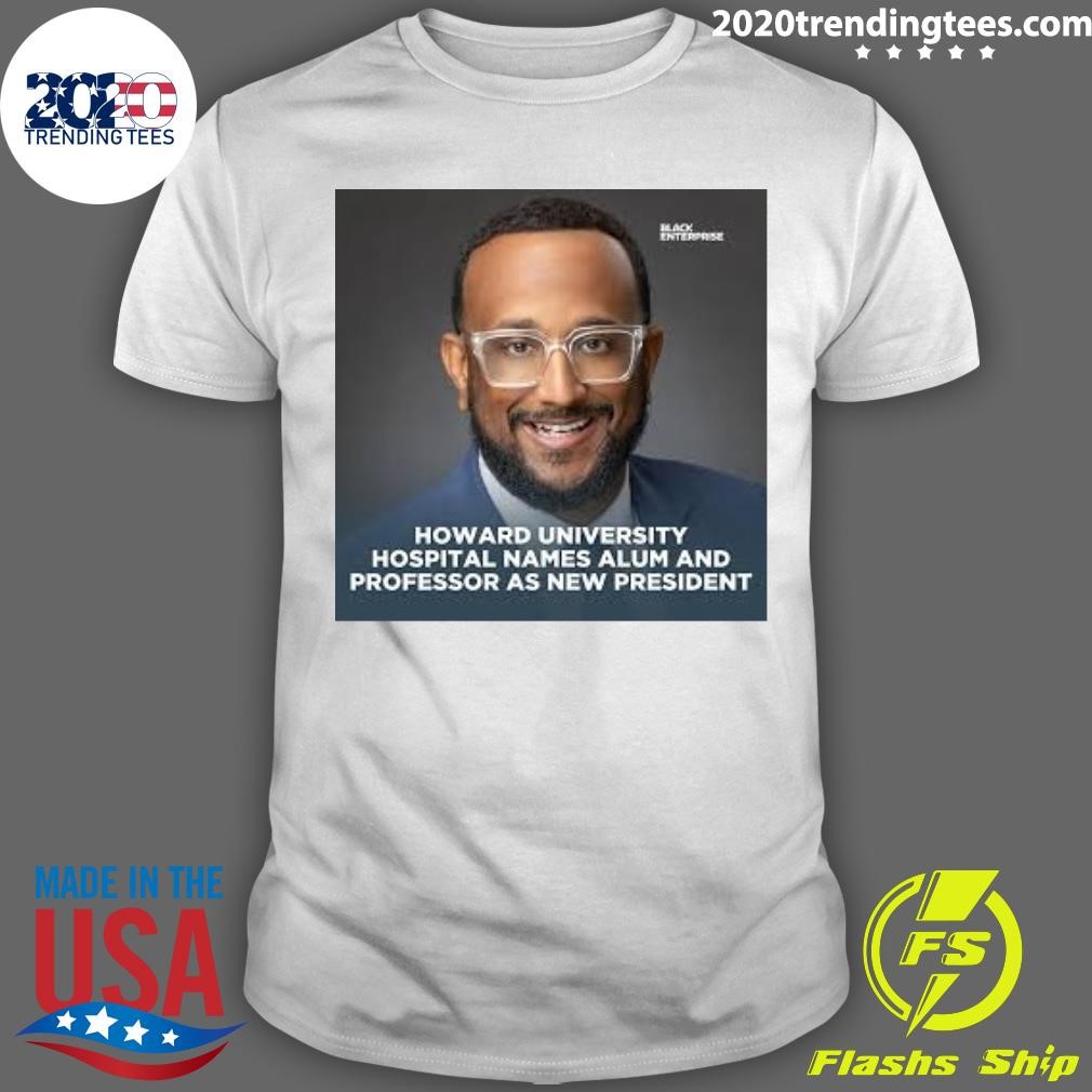 Funny Howard University Hospital Names Alum And Professor As New President T-shirt