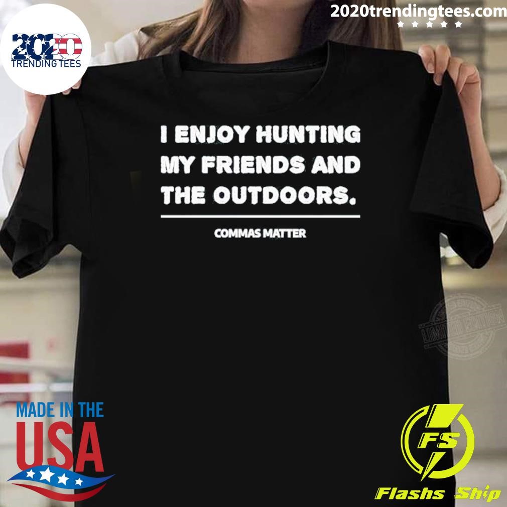 Funny I Enjoy Hunting My Friends And The Outdoors Commas Matter 2024 T-shirt