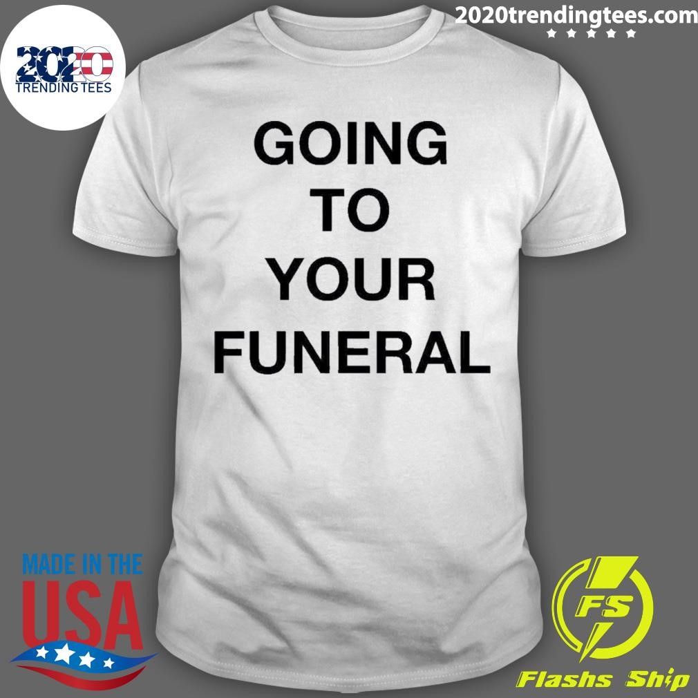 Nice Going To Your Funeral T-shirt