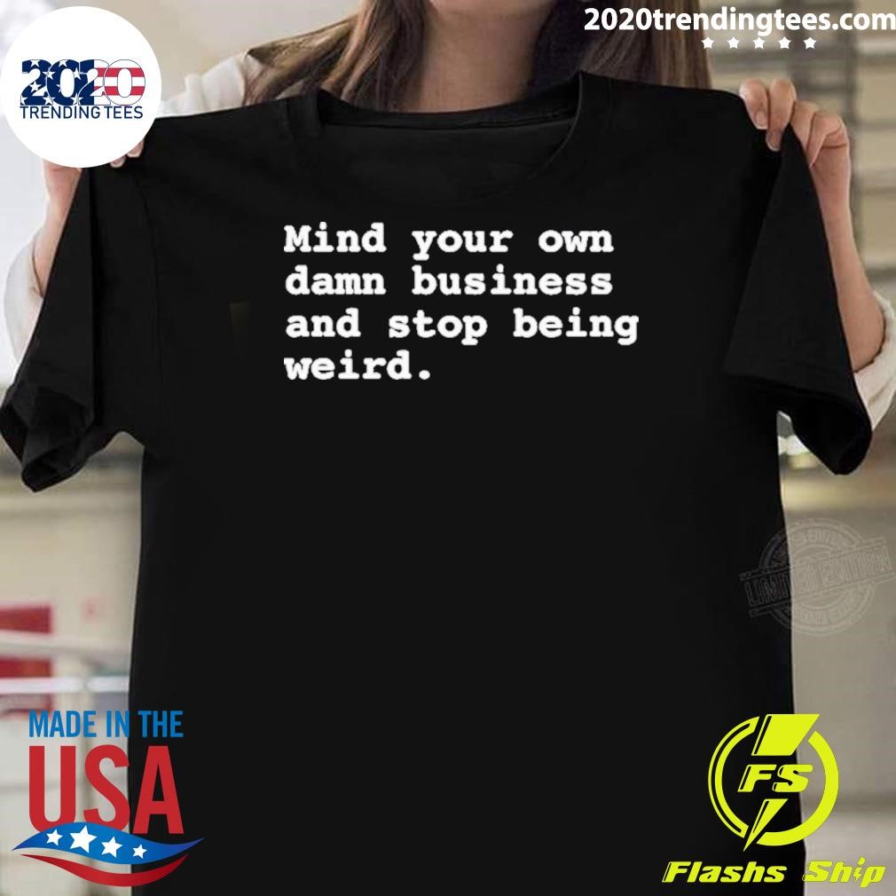 Nice Mind Your Own Damn Business And Stop Being Weird T-shirt