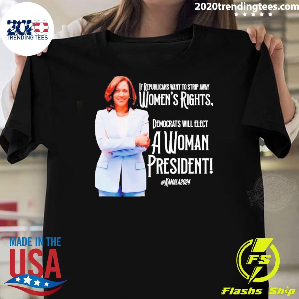 Official Kamala If Republicans Want To Strip Away Women’s Right Democrats Will Elect A Woman President 2024 T-shirt