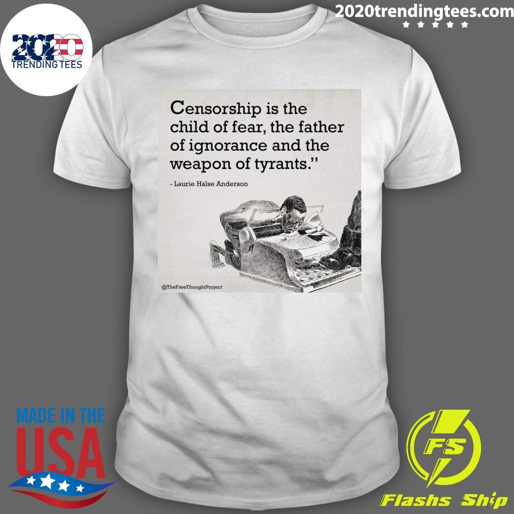 Original Censorship Is The Child Of Fear, The Father Of Ignorance And The Weapon Of Tyrants T-shirt