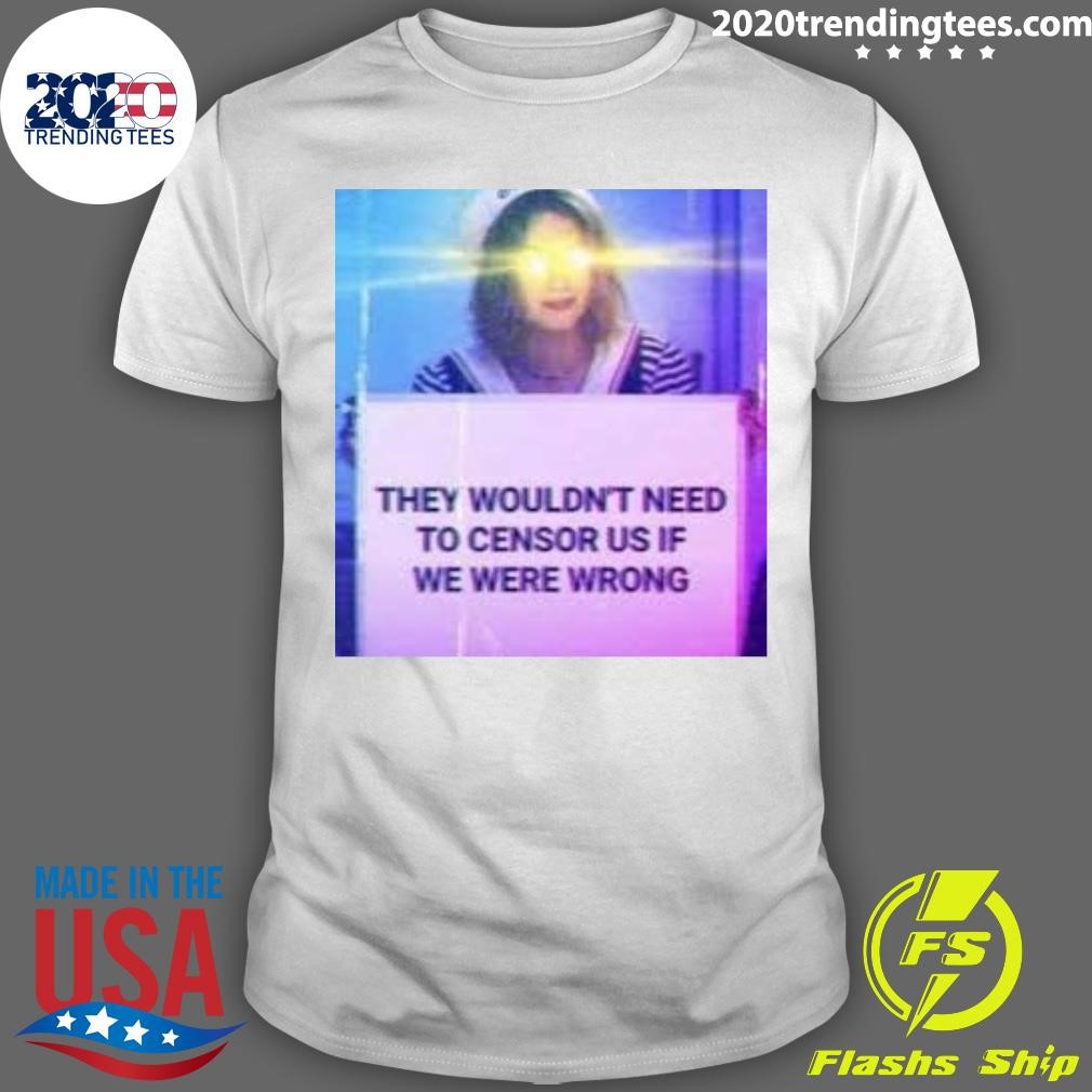 Original They Wouldn't Need To Censor Us If We Were Wrong T-shirt