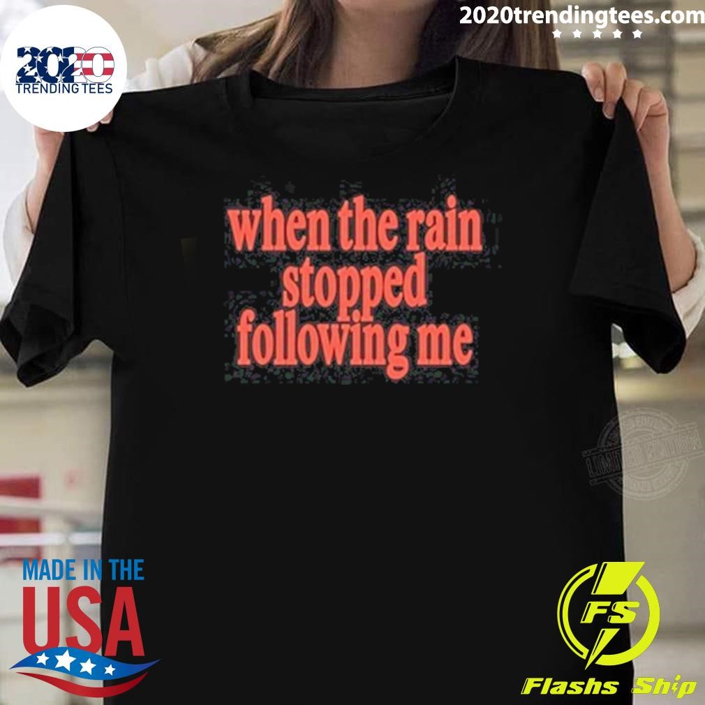 Original When The Rain Stopped Following Me T-shirt