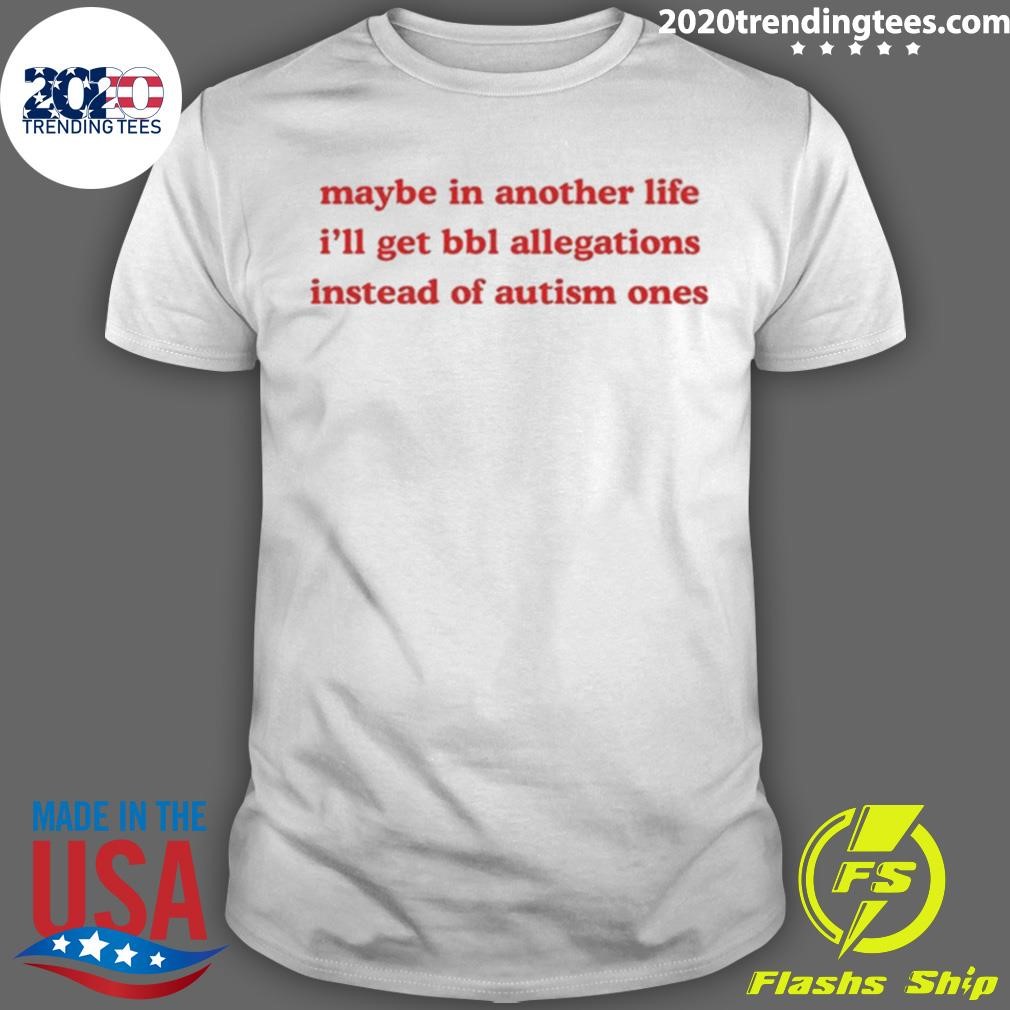 Premium Limited Maybe In Another Life I'll Get Bbl Allegations Instead Of Autism Ones T-shirt