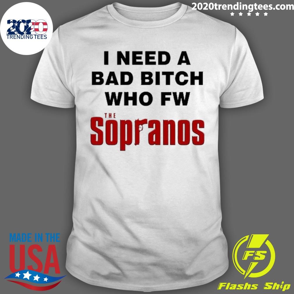 Top I Need A Bad Bitch Who Fw The Sopranos T-shirt