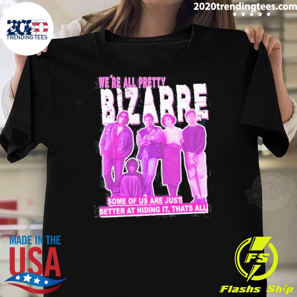 Top We’re All Pretty Bizarre Some Of Us Are Just Better At Hiding It Thats All 2024 T-shirt