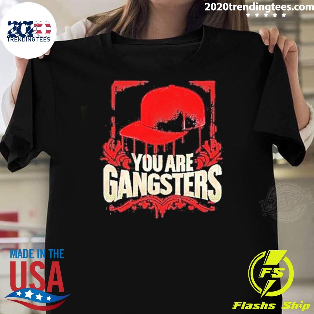 Top You Are Gangsters 2024 T-shirt