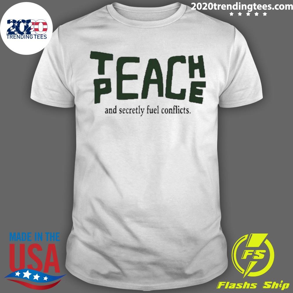 Nice Teach Peace And Secretly Fuel Conflicts T-shirt