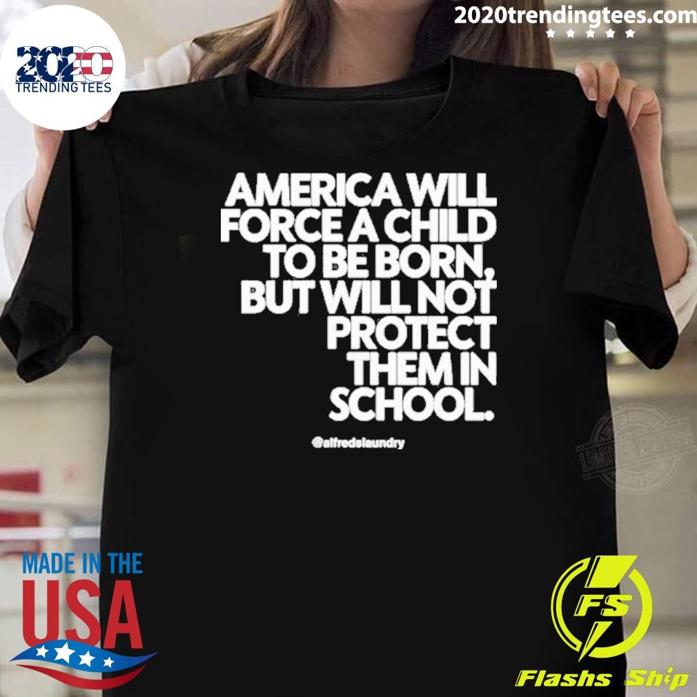 Awesome America Will Force A Child To Be Born But Not Protect Them In School T-shirt