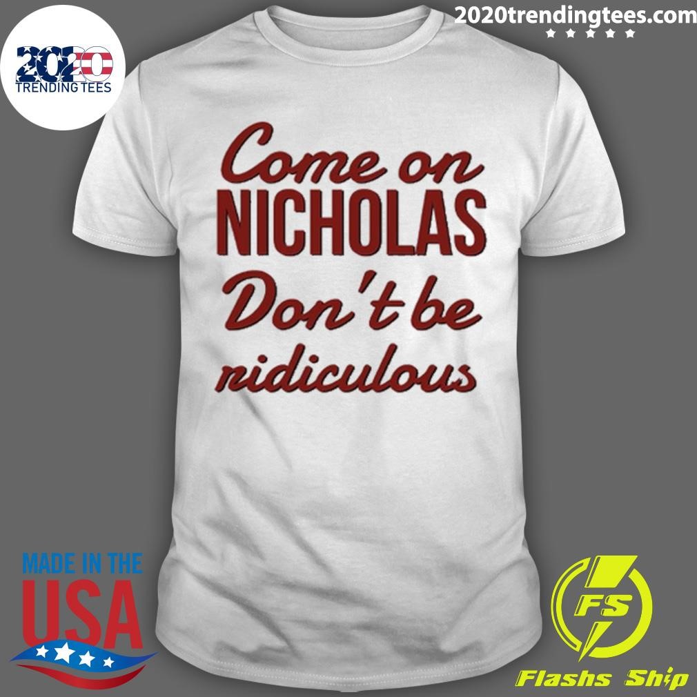 Awesome Come On Nicholas Don't Be Ridiculous T-shirt