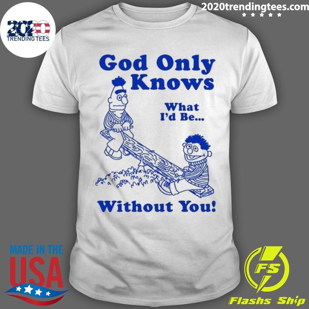 Awesome God Only Knows What I'd Be Without You T-shirt