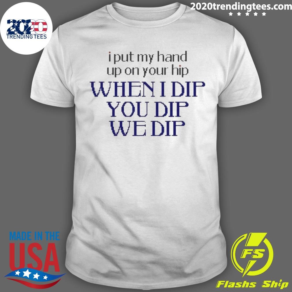 Awesome I Put My Hand Up When I Dip You Dip We Dip 2024 T-shirt