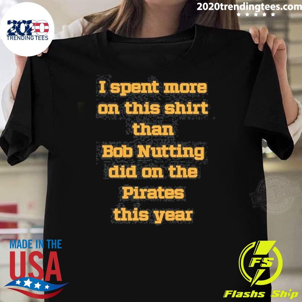 Awesome I Spent More On This T-shirt Than Bob Nutting Did On The Pirates This Year T-shirt