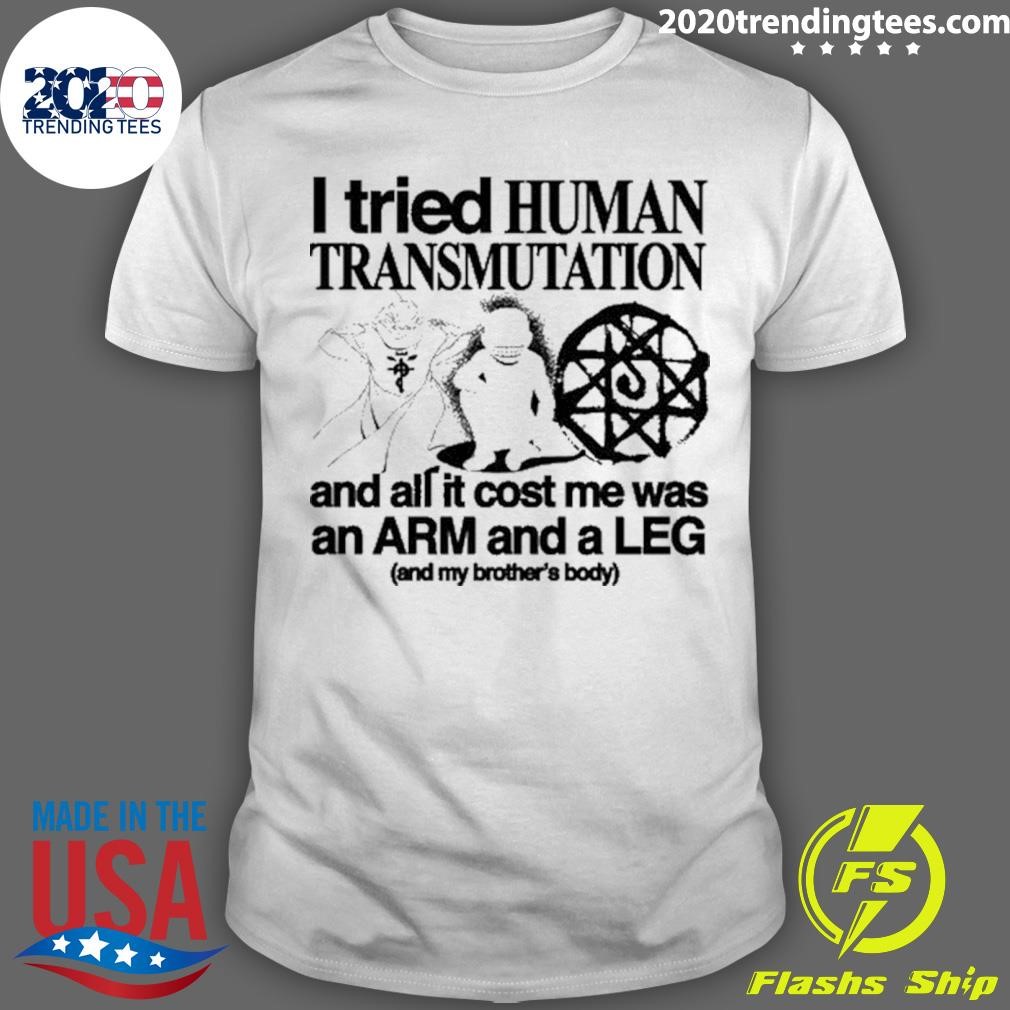 Awesome I Tried Human Transmutation And All It Cost Me Was An Arm And A Leg And My Brother's Body T-shirt