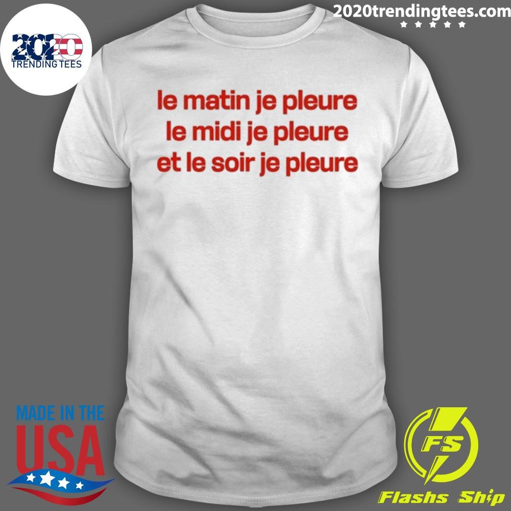 Awesome Le Matin Je Pleure Me Midi Je Pleure Et Le Soir Je Pleure T-shirt