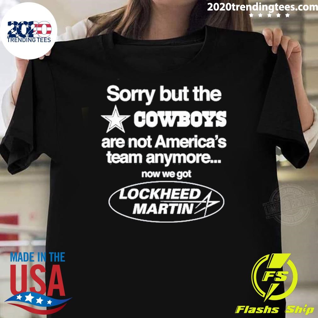 Awesome Sorry But The Cowboys Are Not America's Team Anymore Now We Got Lockheed Martin T-shirt