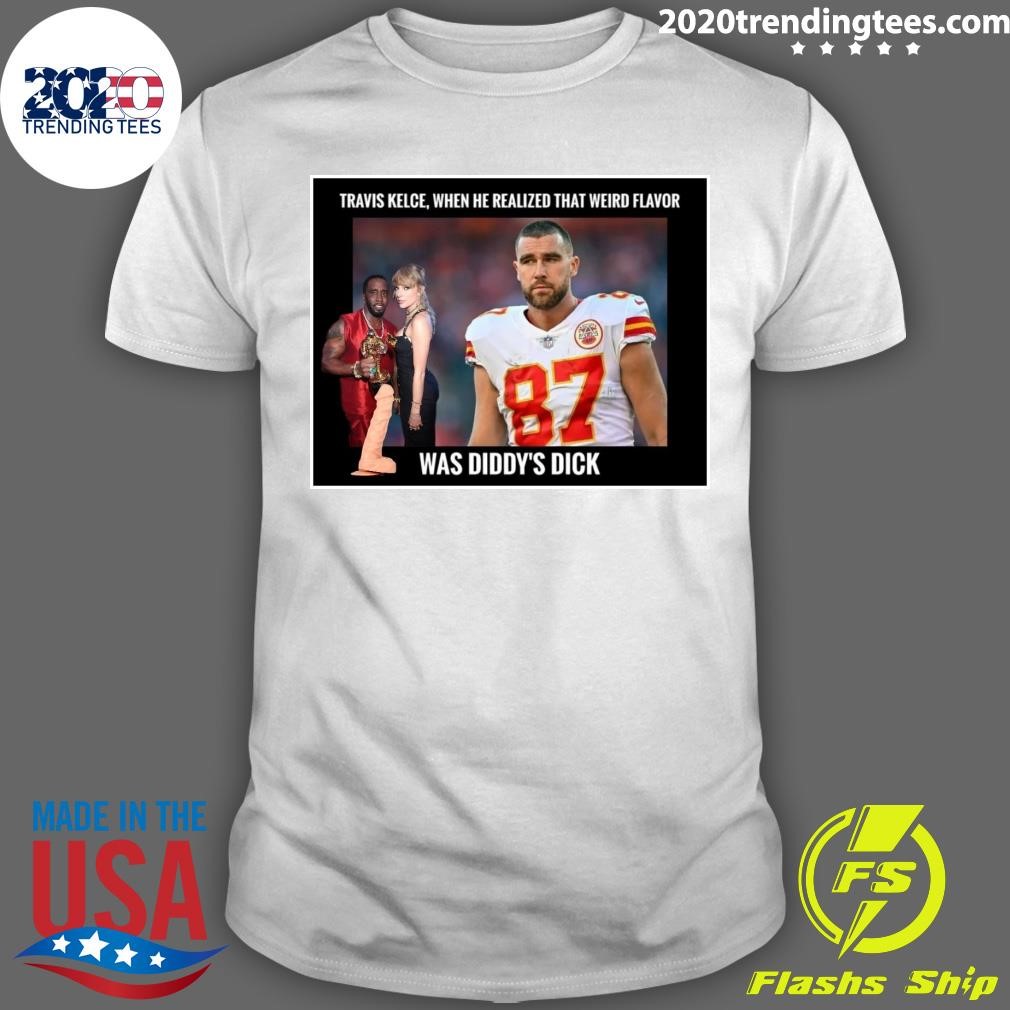 Awesome Travis Kelce, When He Realized That Weird Flavor Was Diddy's Dick T-shirt