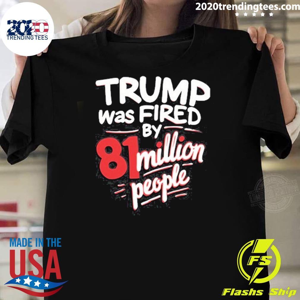 Awesome Trump Was Fired By 81 Million People T-Shirt