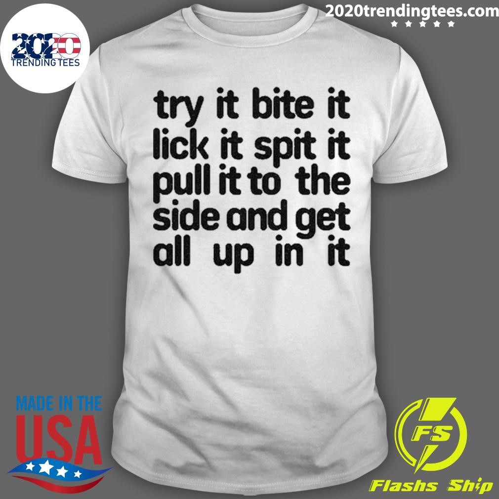 Awesome Try It Bite It Lick It Spit It Pull It To The Side And Get All Up In It T-shirt