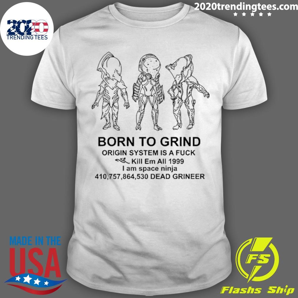 Best Born To Grind Origin System Is A Fuck Kill Em All 1999 I Am Space Ninja Dead Grineer T-shirt