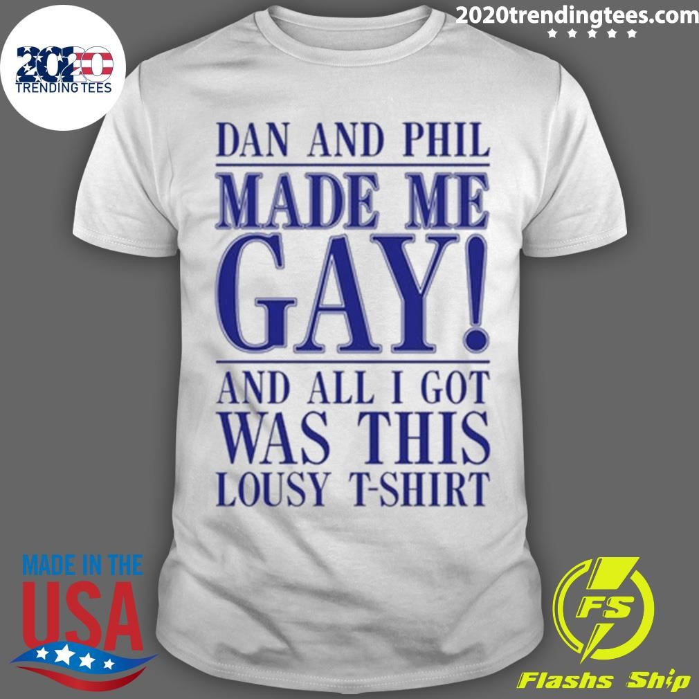 Best Dan And Phil Made Me Gay And All I Got Was This Lousy T-T-shirt T-shirt