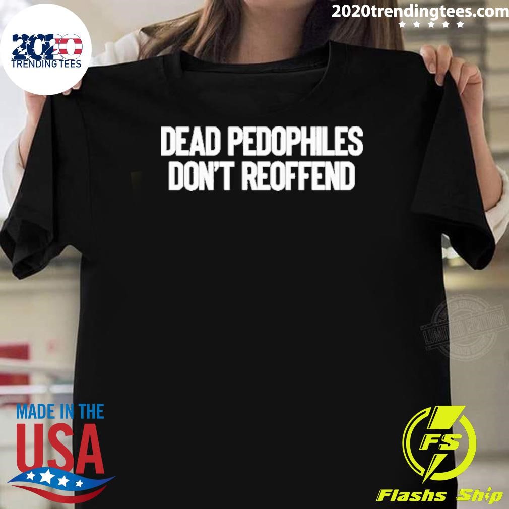 Best Dead Pedophiles Don’t Reoffend T-shirt