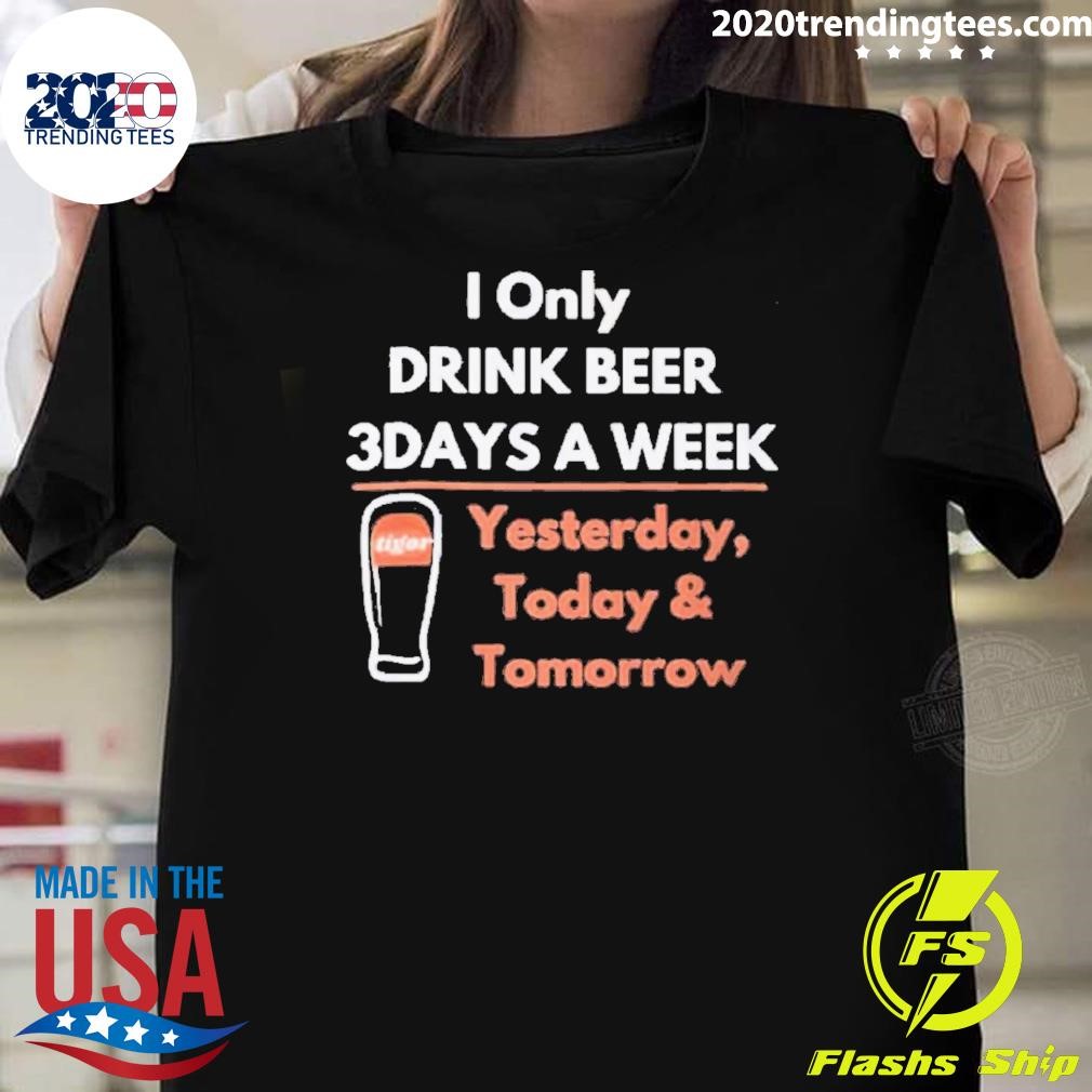 Best I Only Drink Beer 3days A Week Tigor Yesterday 2024 T-shirt