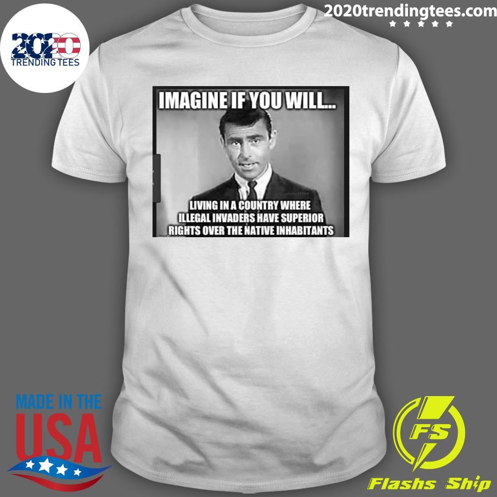 Best Imagine If You Will Living In A Country Where Illegal Invaders Have Superior Rights Over The Native Inhabitants T-shirt