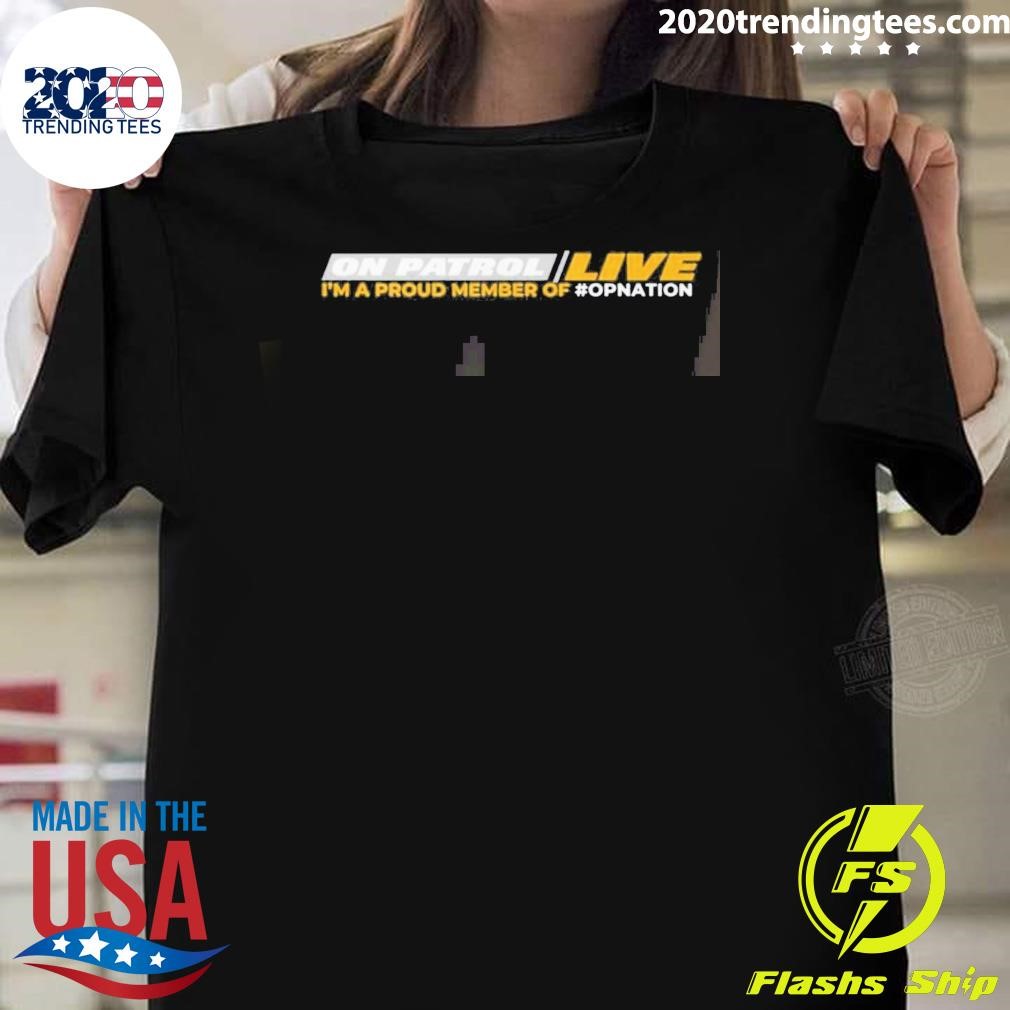 Best On Patrol Live I'm A Proud Member Of Opnation T-shirt