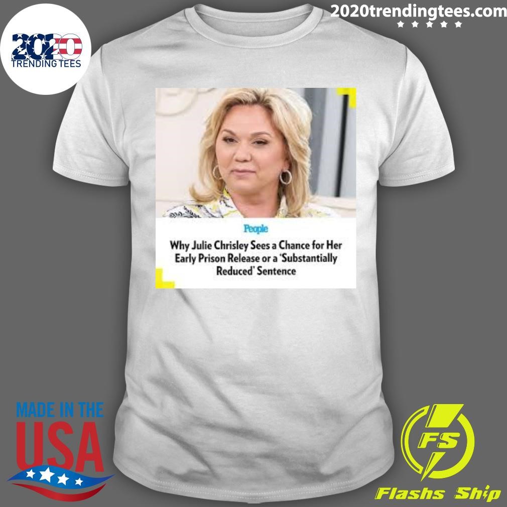 Best People Why Julie Chrisley Sees a Chance for Her Early Prison Release or a Substantially Reduced Sentence T-shirt