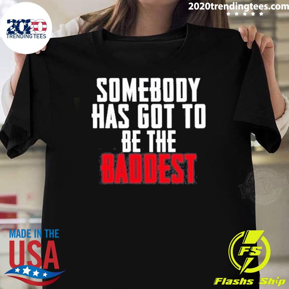 Best Somebody Has Got To Be The Baddest T-shirt