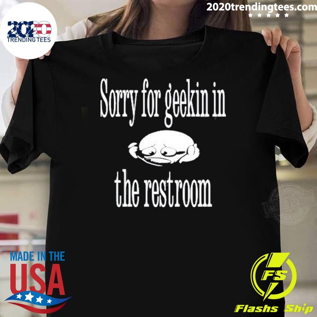 Best Sorry For Geekin In The Restroom T-shirt