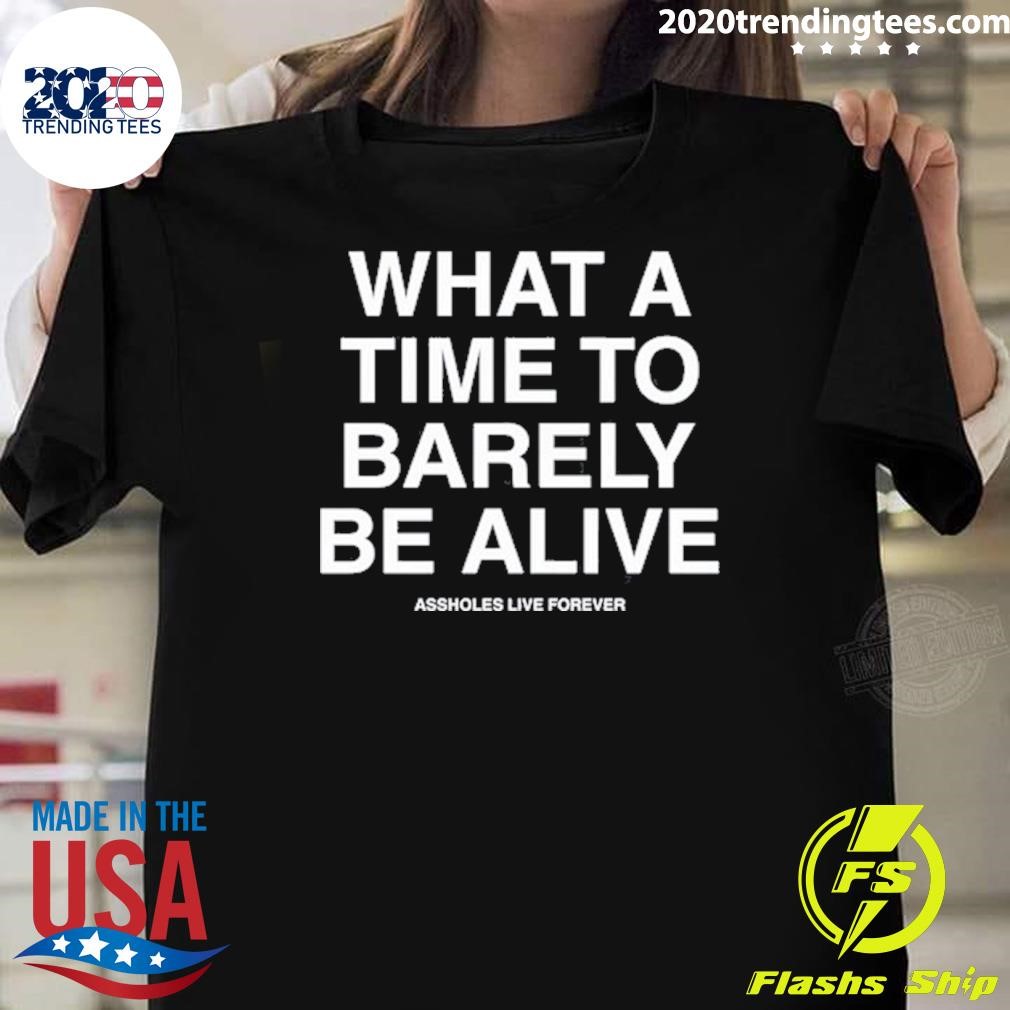 Best What A Time To Barely Be A Live Assholes Live Forever T-Shirt