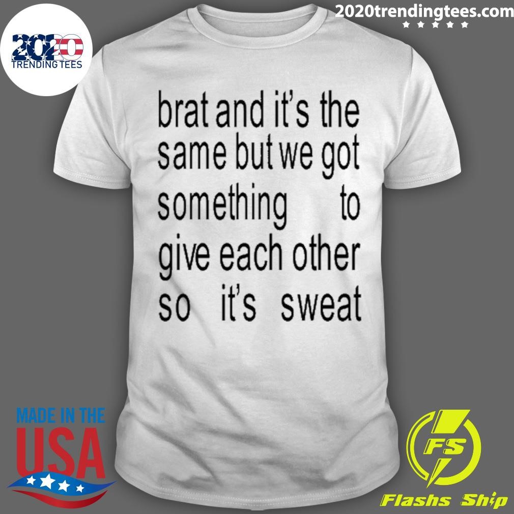 Funny Brat And It's The Same But We Got Something To Give Each Other So It's Sweat T-shirt