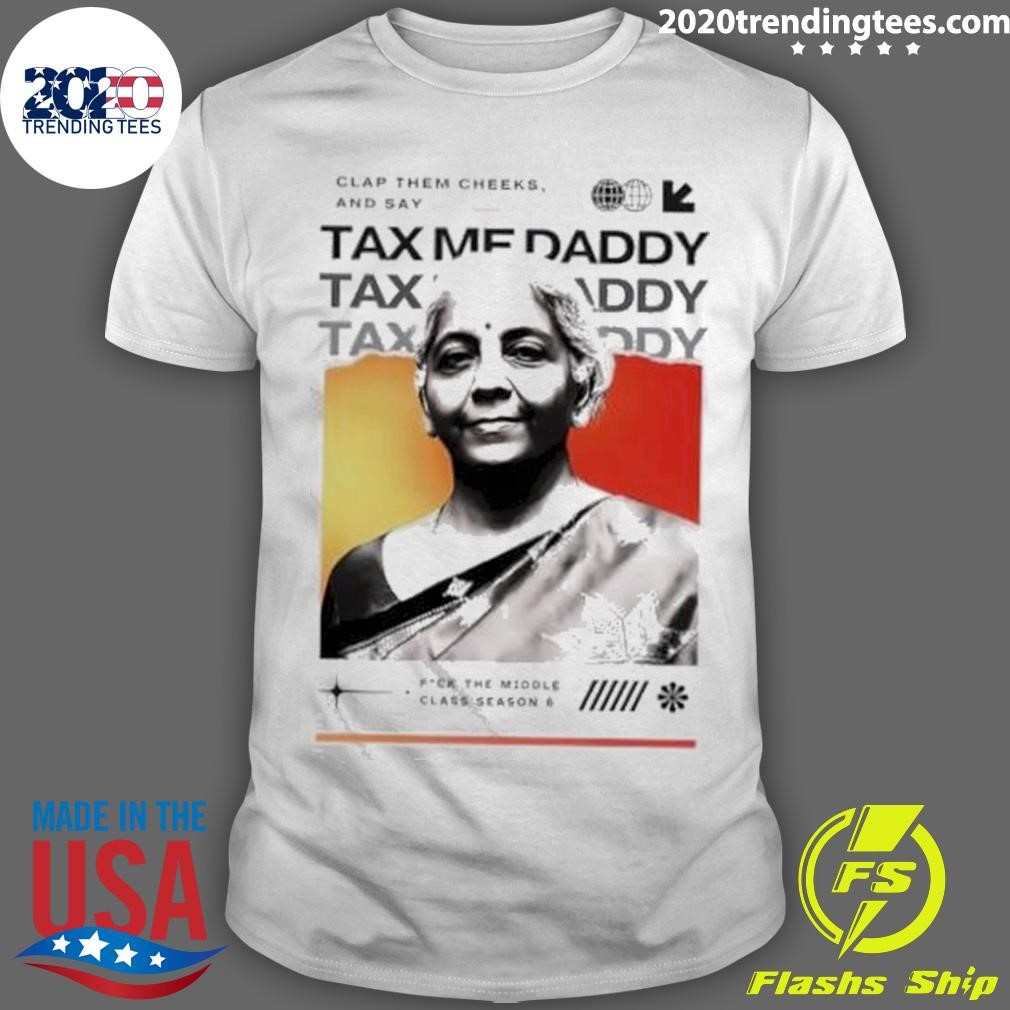 Funny Clap Them Cheeks And Say K Tax Me Daddy P ck The Middle Class Season T-shirt