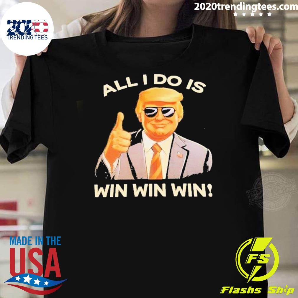 Funny Donald Trump All I Do Is Win Win Win 2024 T-shirt