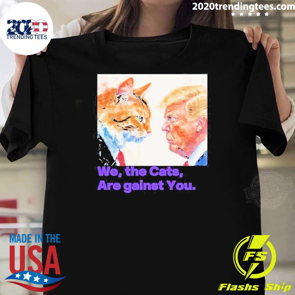 Funny Donald Trump We The Cats Are Gainst You Charismatic Cat Against T-shirt