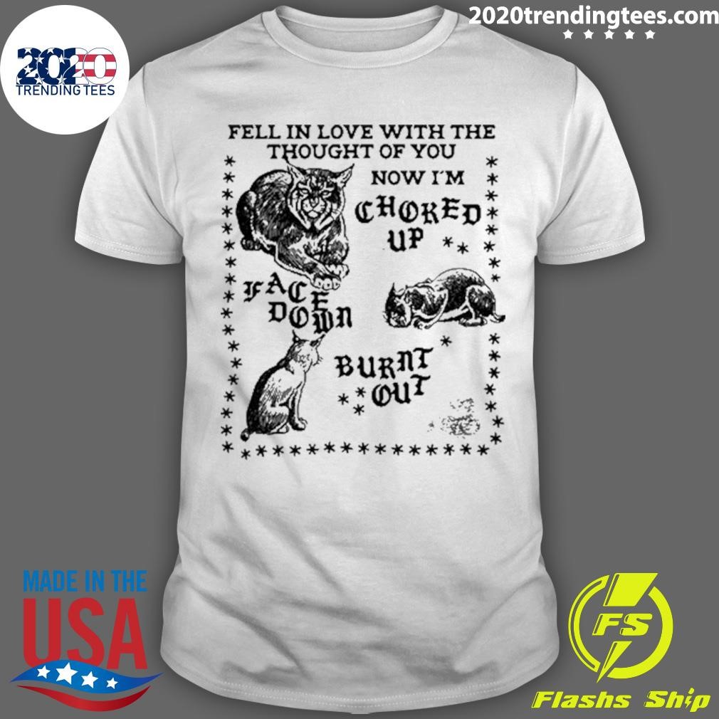 Funny Fell In Love With The Thought Of You Now I'm Choked Up Face Down T-shirt