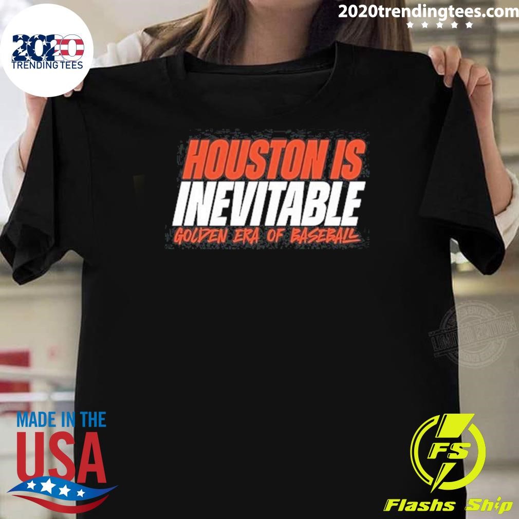 Funny Houston Is Inevitable Golden Era Of Baseball 2024 T-shirt