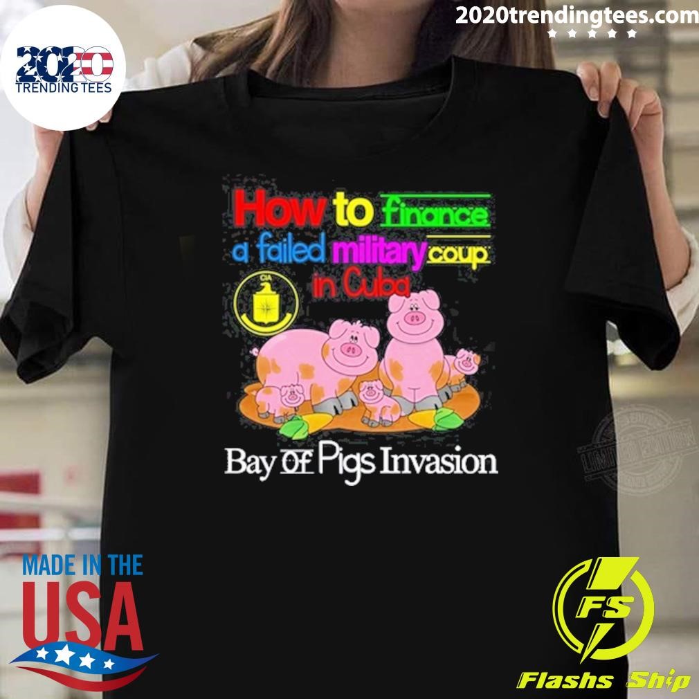 Funny How To Finance A Failed Military Coup In Cuba Bay Of Pigs Invasion T-shirt