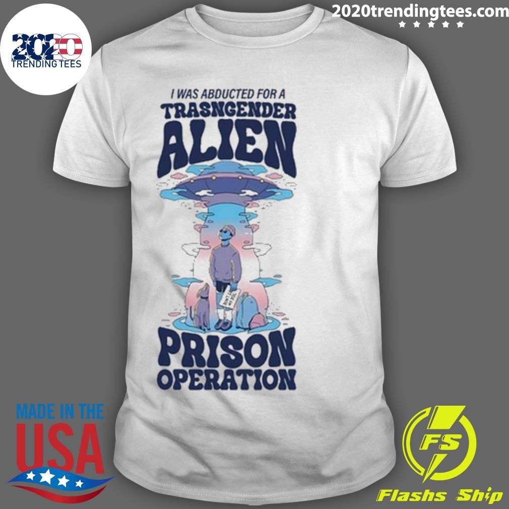 Funny I Was Abducted For A Transgender Alien Prison Operation T-Shirt