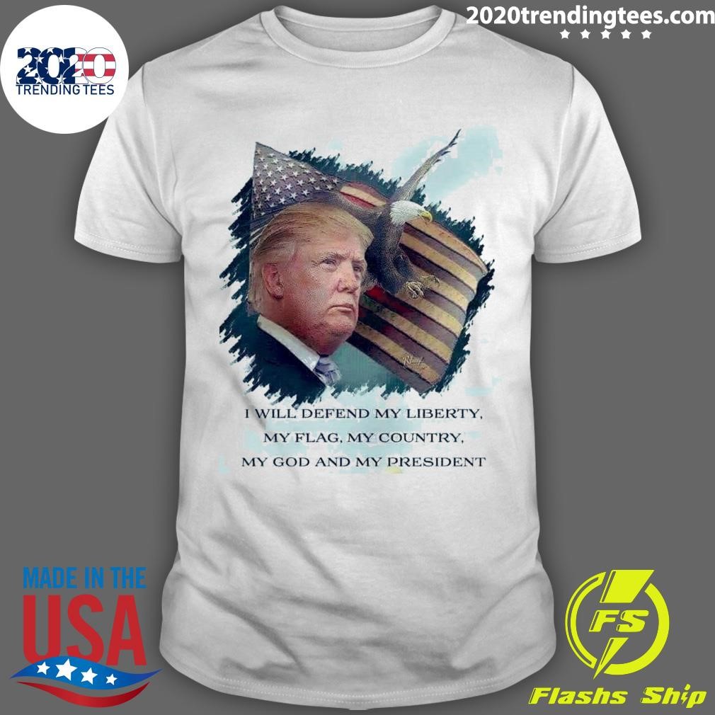 Funny I Will Defend My Liberty, My Flag, My Country, My God And My President Trump T-shirt